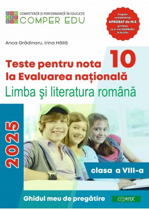 Teste pentru nota 10 la Evaluarea nationala la Limba si literatura romana clasa a VIII-a Ghidul meu de pregatire