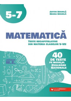 Matematica Teste recapitulative din materia claselor V-VII 40 de teste pe modelul Evaluarii Nationale Editia a III-a